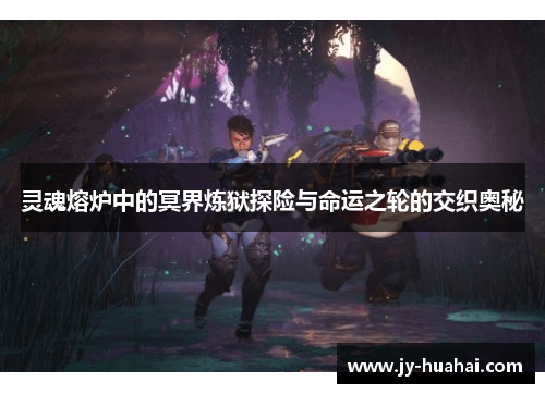 灵魂熔炉中的冥界炼狱探险与命运之轮的交织奥秘